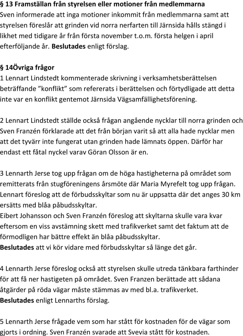 14Övriga frågor 1 Lennart Lindstedt kommenterade skrivning i verksamhetsberättelsen beträffande konflikt som refererats i berättelsen och förtydligade att detta inte var en konflikt gentemot Järnsida
