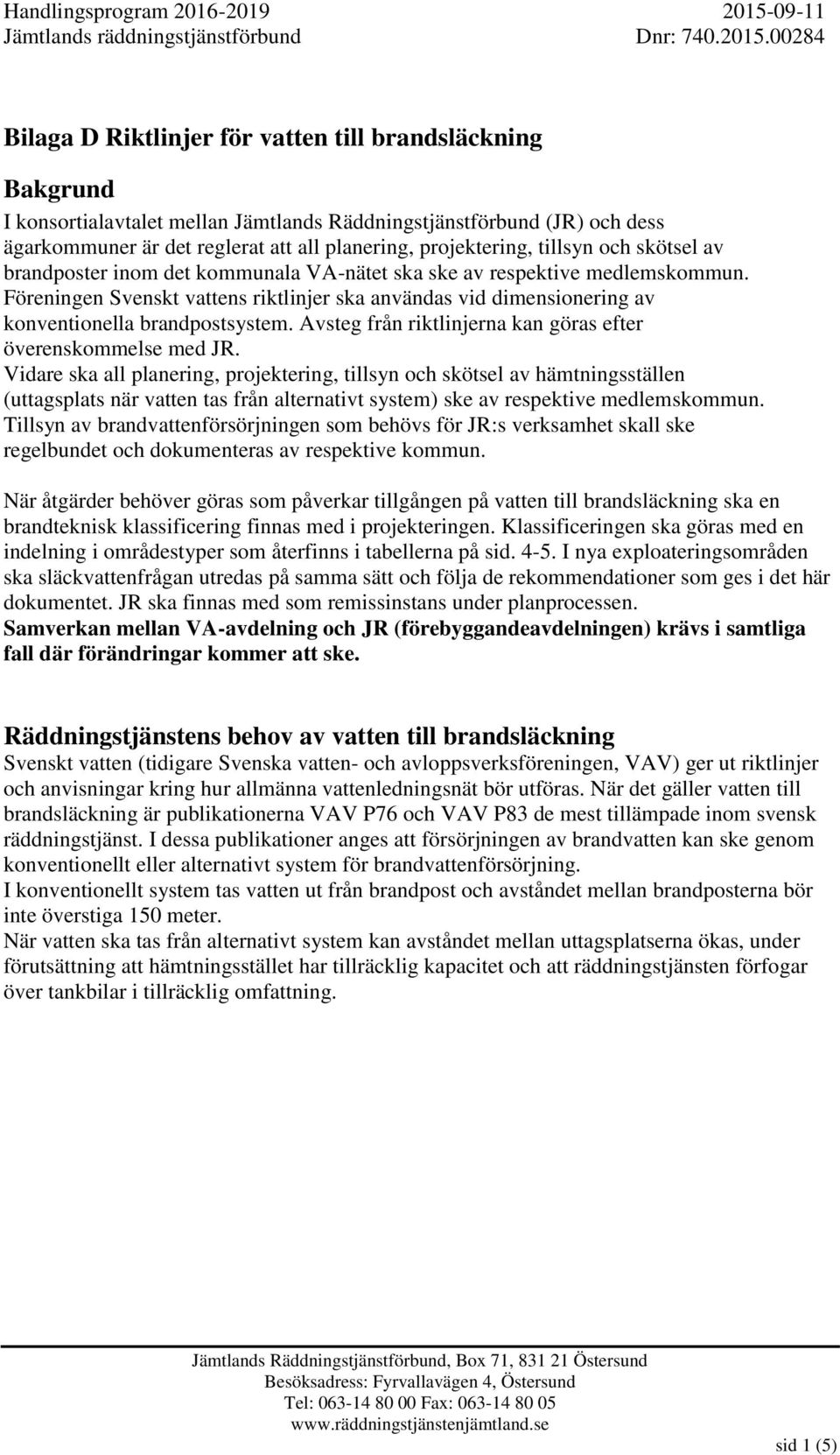 Föreningen Svenskt vattens riktlinjer ska användas vid dimensionering av konventionella brandpostsystem. Avsteg från riktlinjerna kan göras efter överenskommelse med JR.