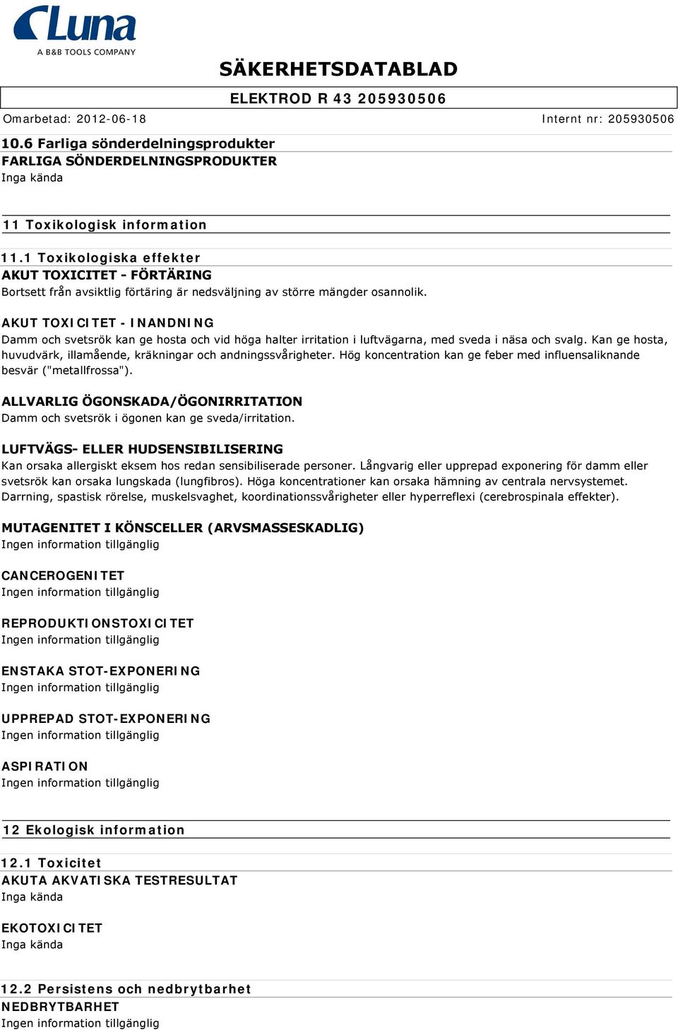 AKUT TOXICITET - INANDNING Damm och svetsrök kan ge hosta och vid höga halter irritation i luftvägarna, med sveda i näsa och svalg.