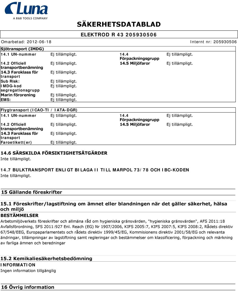 5 Miljöfaror transportbenämning 14.3 Faroklass för transport Faroetikett(er) 14.6 SÄRSKILDA FÖRSIKTIGHETSÅTGÄRDER Inte tillämpligt. 14.7 BULKTRANSPORT ENLIGT BILAGA II TILL MARPOL 73/78 OCH IBC-KODEN Inte tillämpligt.