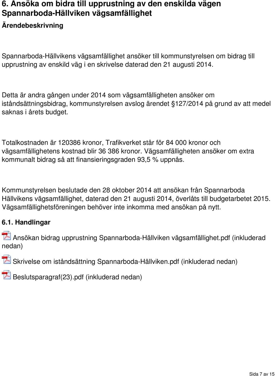 Detta är andra gången under 2014 som vägsamfälligheten ansöker om iståndsättningsbidrag, kommunstyrelsen avslog ärendet 127/2014 på grund av att medel saknas i årets budget.