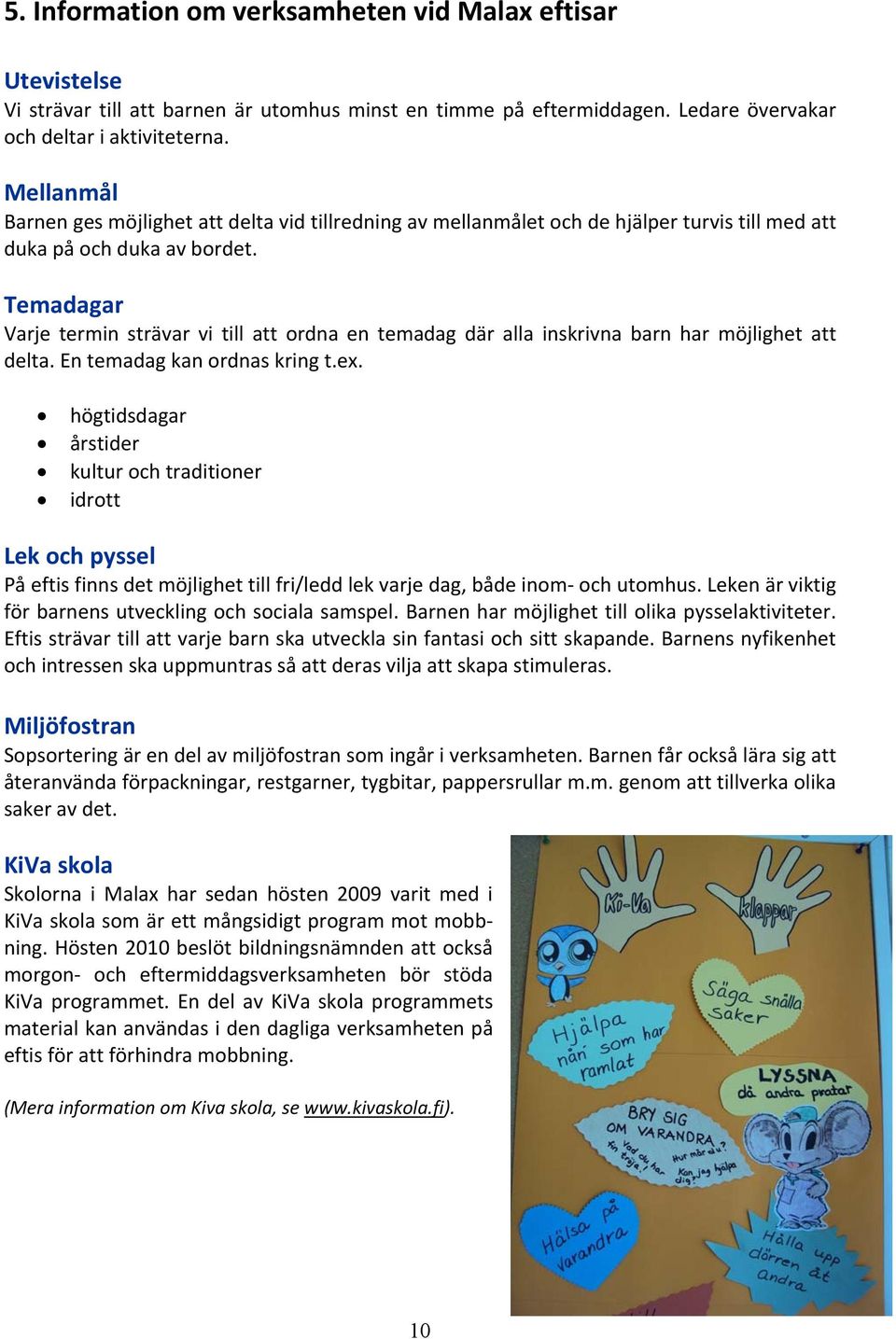 Temadagar Varje termin strävar vi till att ordna en temadag där alla inskrivna barn har möjlighet att delta. En temadag kan ordnas kring t.ex.