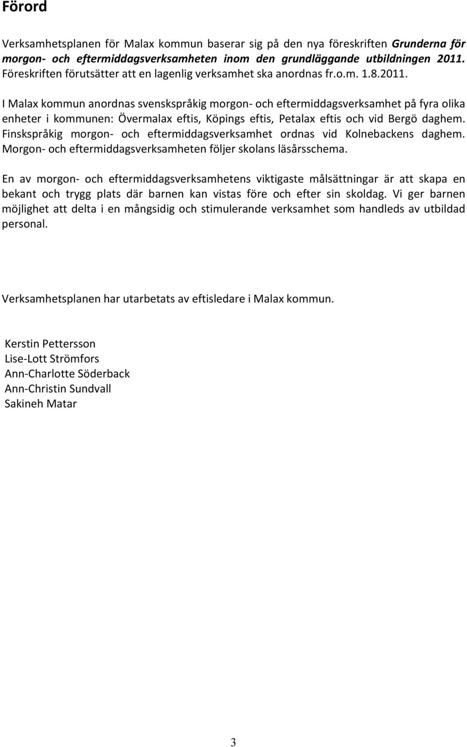 I Malax kommun anordnas svenskspråkig morgon och eftermiddagsverksamhet på fyra olika enheter i kommunen: Övermalax eftis, Köpings eftis, Petalax eftis och vid Bergö daghem.