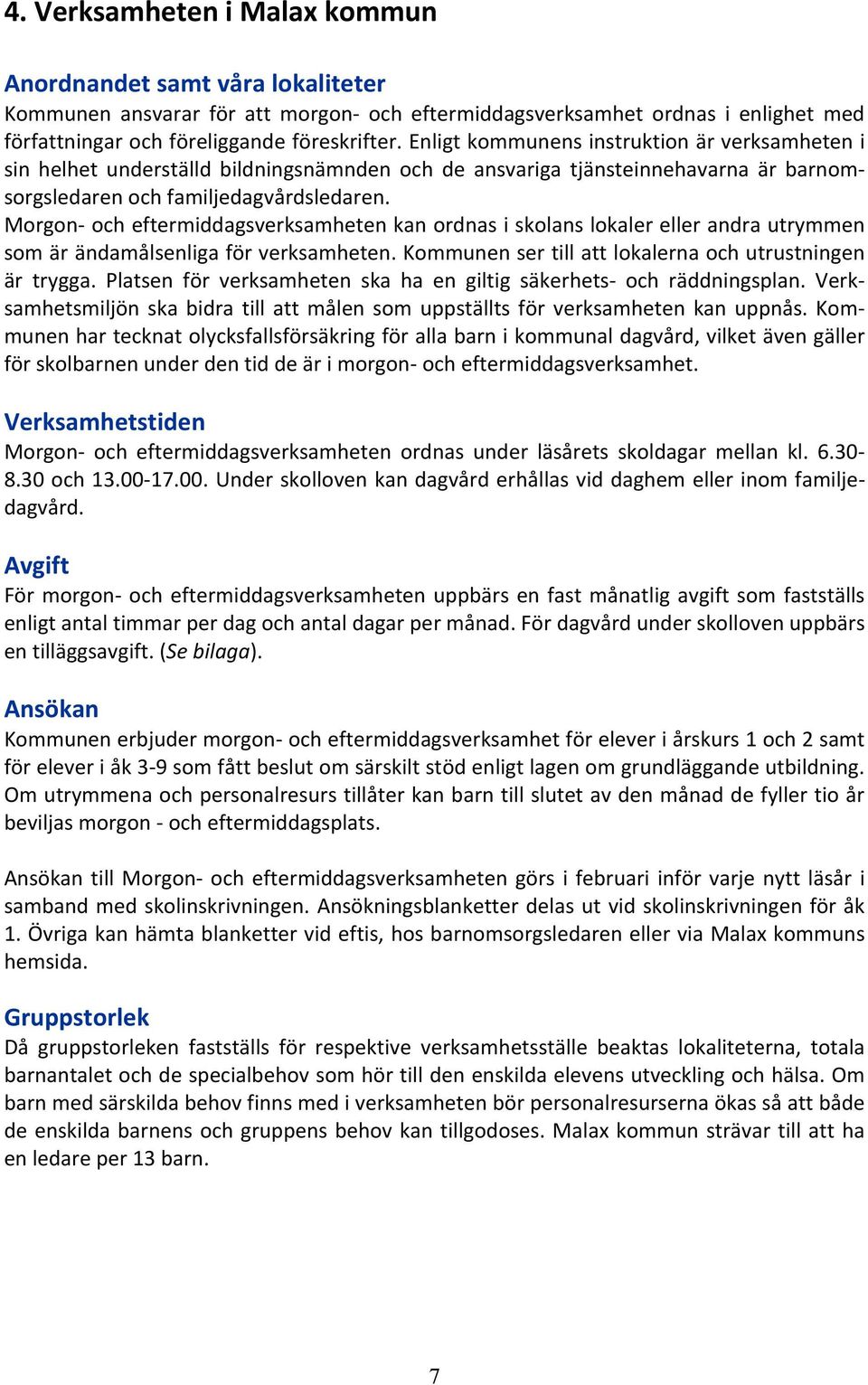 Morgon och eftermiddagsverksamheten kan ordnas i skolans lokaler eller andra utrymmen som är ändamålsenliga för verksamheten. Kommunen ser till att lokalerna och utrustningen är trygga.