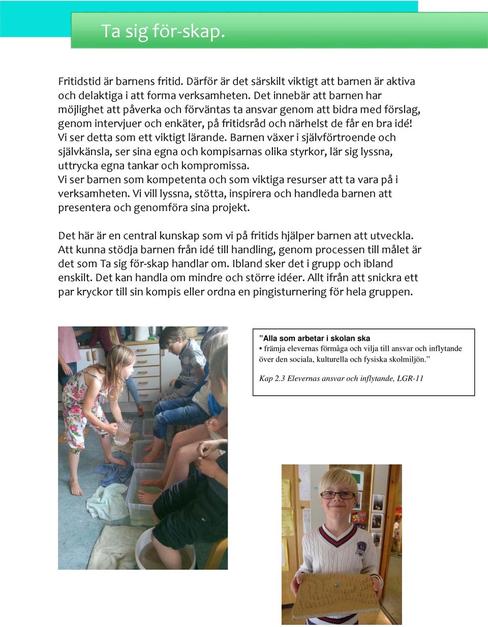 Vi ser detta som ett viktigt lärande. Barnen växer i självförtroende och självkänsla, ser sina egna och kompisarnas olika styrkor, lär sig lyssna, uttrycka egna tankar och kompromissa.