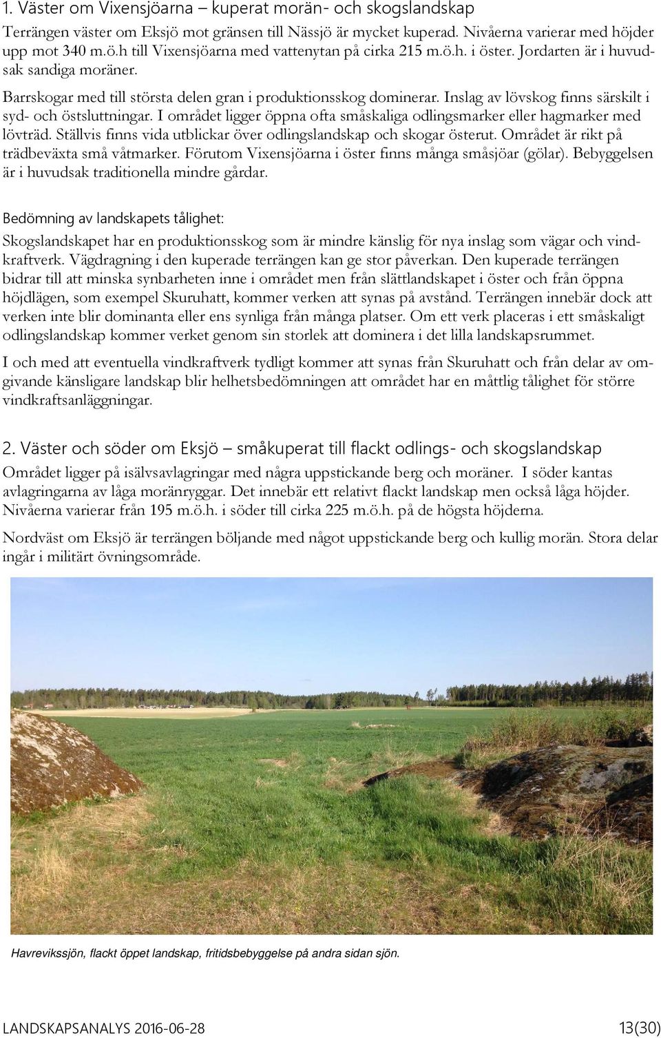 I området ligger öppna ofta småskaliga odlingsmarker eller hagmarker med lövträd. Ställvis finns vida utblickar över odlingslandskap och skogar österut. Området är rikt på trädbeväxta små våtmarker.