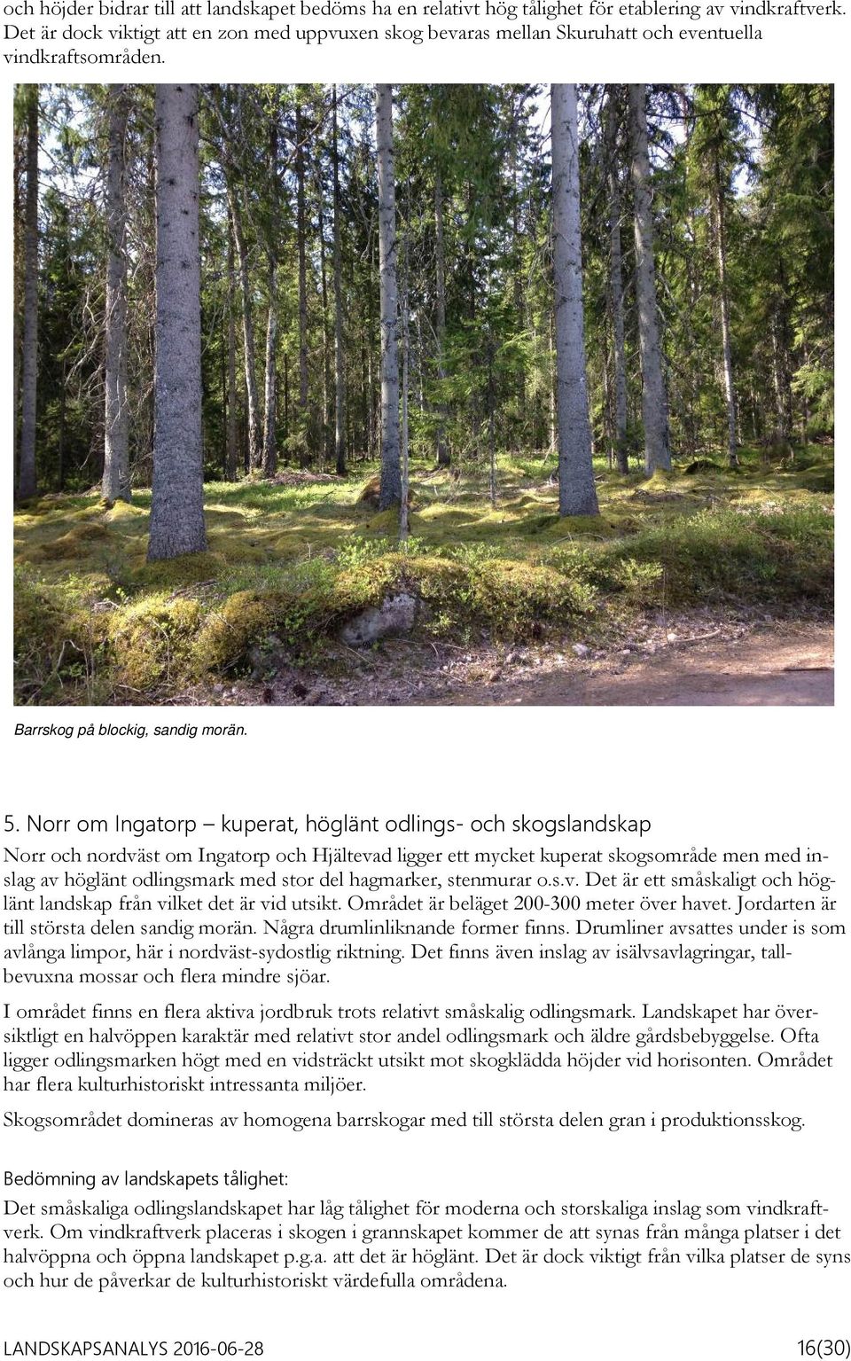 Norr om Ingatorp kuperat, höglänt odlings- och skogslandskap Norr och nordväst om Ingatorp och Hjältevad ligger ett mycket kuperat skogsområde men med inslag av höglänt odlingsmark med stor del