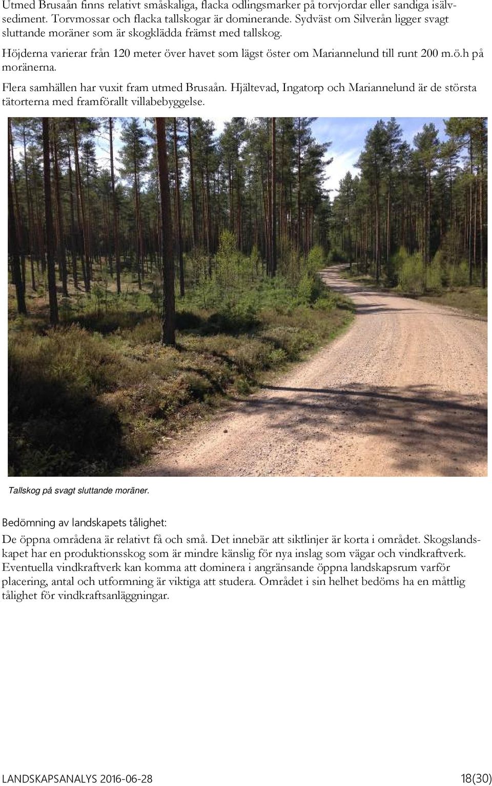 Flera samhällen har vuxit fram utmed Brusaån. Hjältevad, Ingatorp och Mariannelund är de största tätorterna med framförallt villabebyggelse. Tallskog på svagt sluttande moräner.