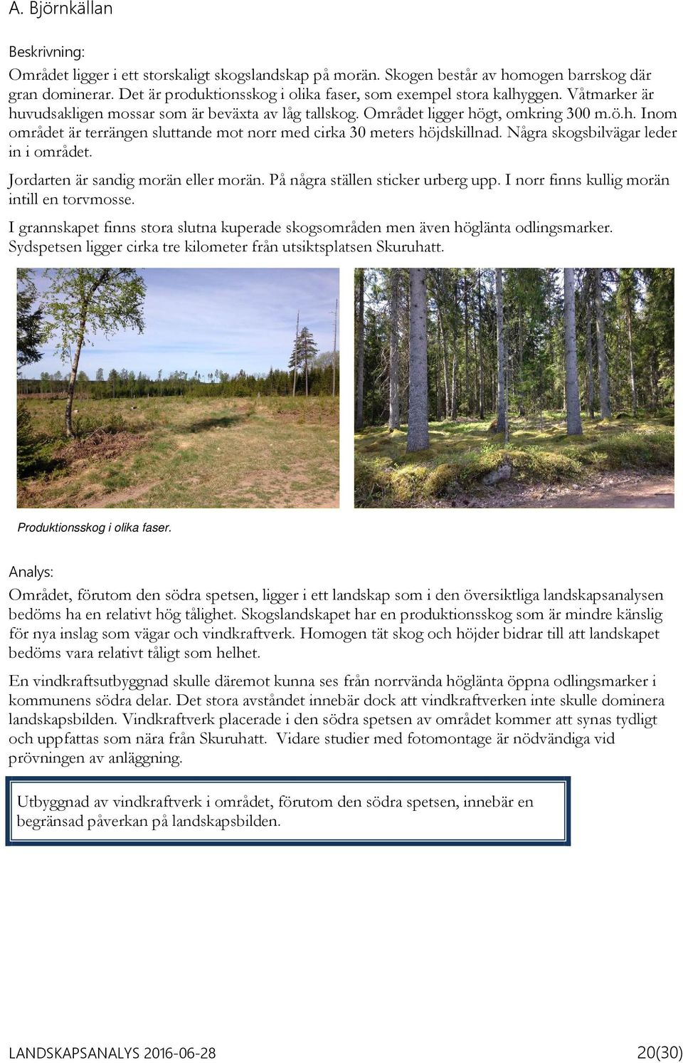 Några skogsbilvägar leder in i området. Jordarten är sandig morän eller morän. På några ställen sticker urberg upp. I norr finns kullig morän intill en torvmosse.