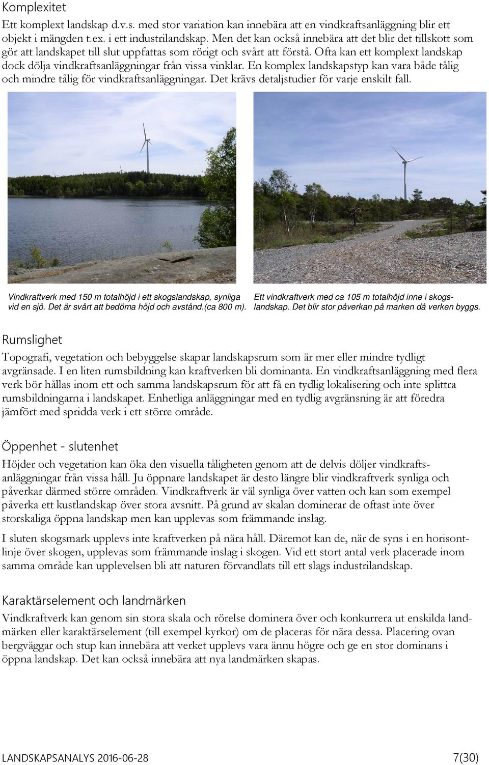 Ofta kan ett komplext landskap dock dölja vindkraftsanläggningar från vissa vinklar. En komplex landskapstyp kan vara både tålig och mindre tålig för vindkraftsanläggningar.