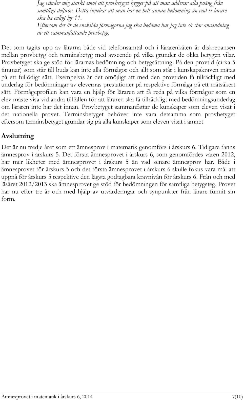 Det som tagits upp av lärarna både vid telefonsamtal och i lärarenkäten är diskrepansen mellan provbetyg och terminsbetyg med avseende på vilka grunder de olika betygen vilar.