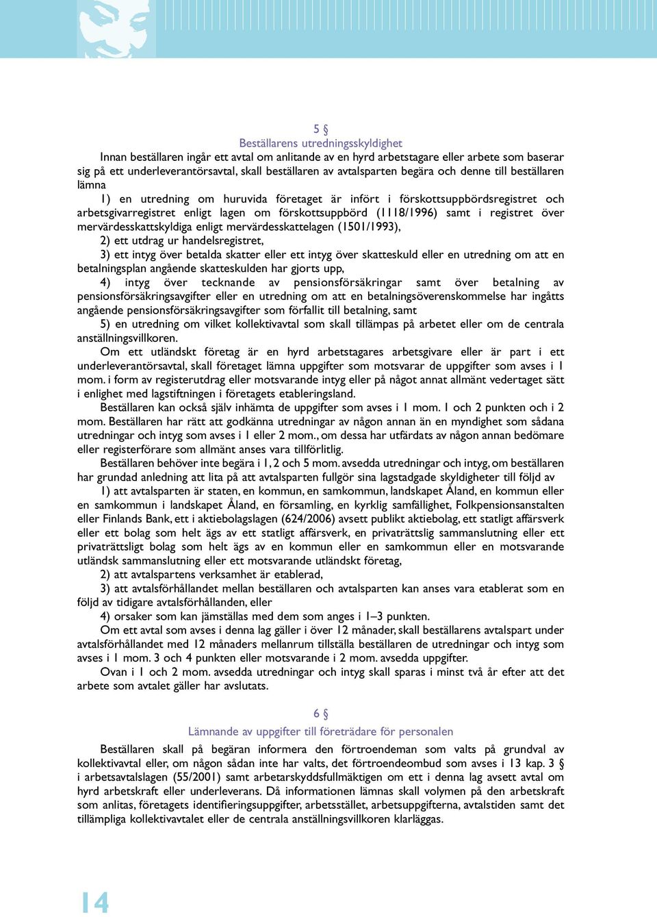 registret över mervärdesskattskyldiga enligt mervärdesskattelagen (1501/1993), 2) ett utdrag ur handelsregistret, 3) ett intyg över betalda skatter eller ett intyg över skatteskuld eller en utredning