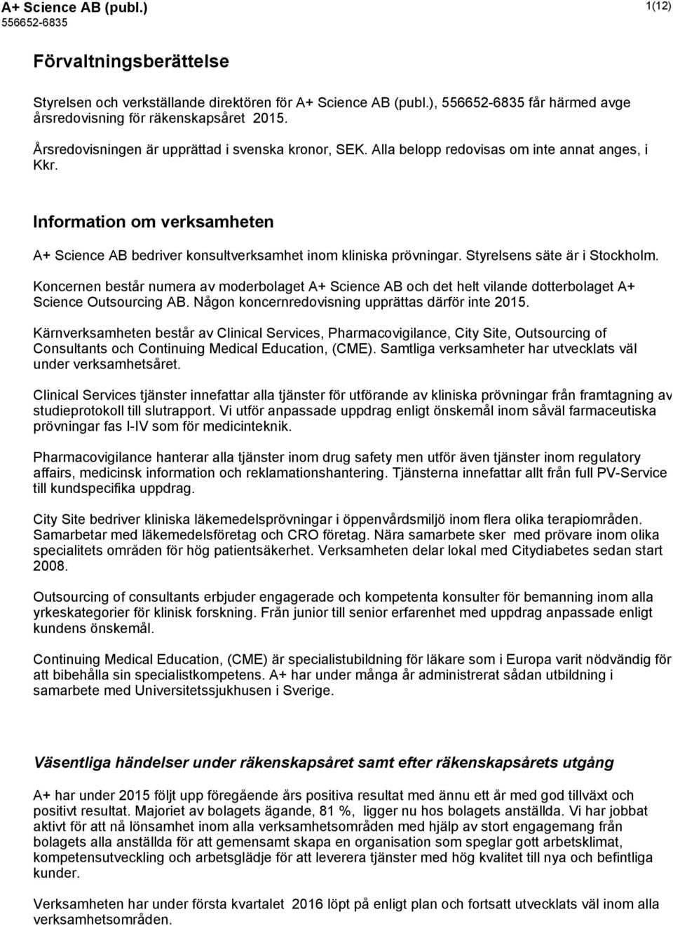 Styrelsens säte är i Stockholm. Koncernen består numera av moderbolaget A+ Science AB och det helt vilande dotterbolaget A+ Science Outsourcing AB. Någon koncernredovisning upprättas därför inte 2015.