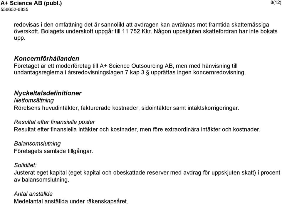 Koncernförhållanden Företaget är ett moderföretag till A+ Science Outsourcing AB, men med hänvisning till undantagsreglerna i årsredovisningslagen 7 kap 3 upprättas ingen koncernredovisning.