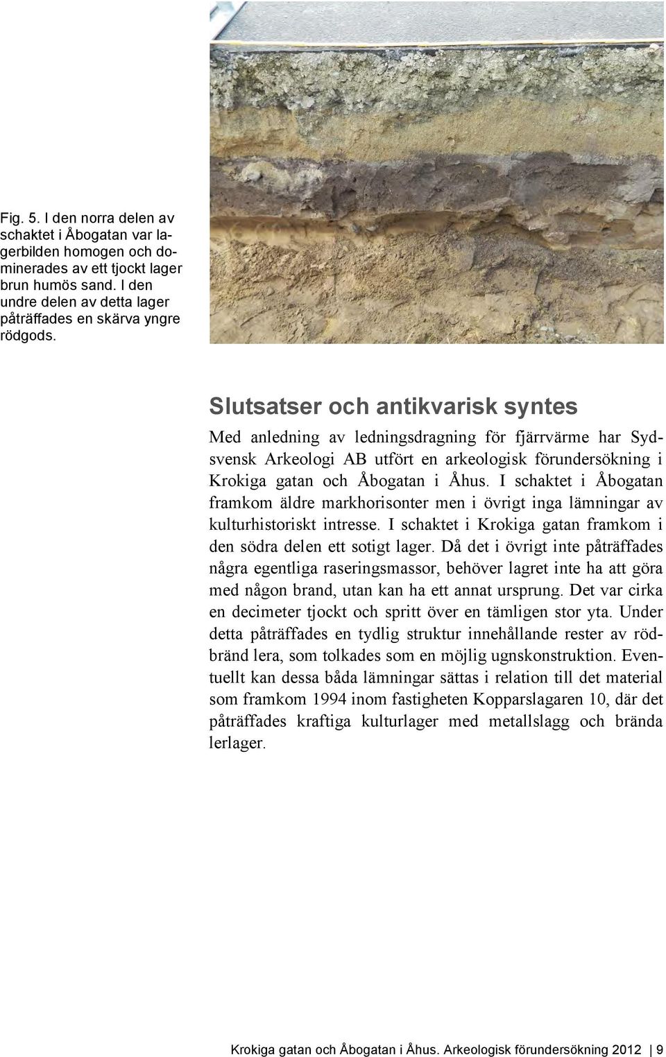 I schaktet i Åbogatan framkom äldre markhorisonter men i övrigt inga lämningar av kulturhistoriskt intresse. I schaktet i Krokiga gatan framkom i den södra delen ett sotigt lager.