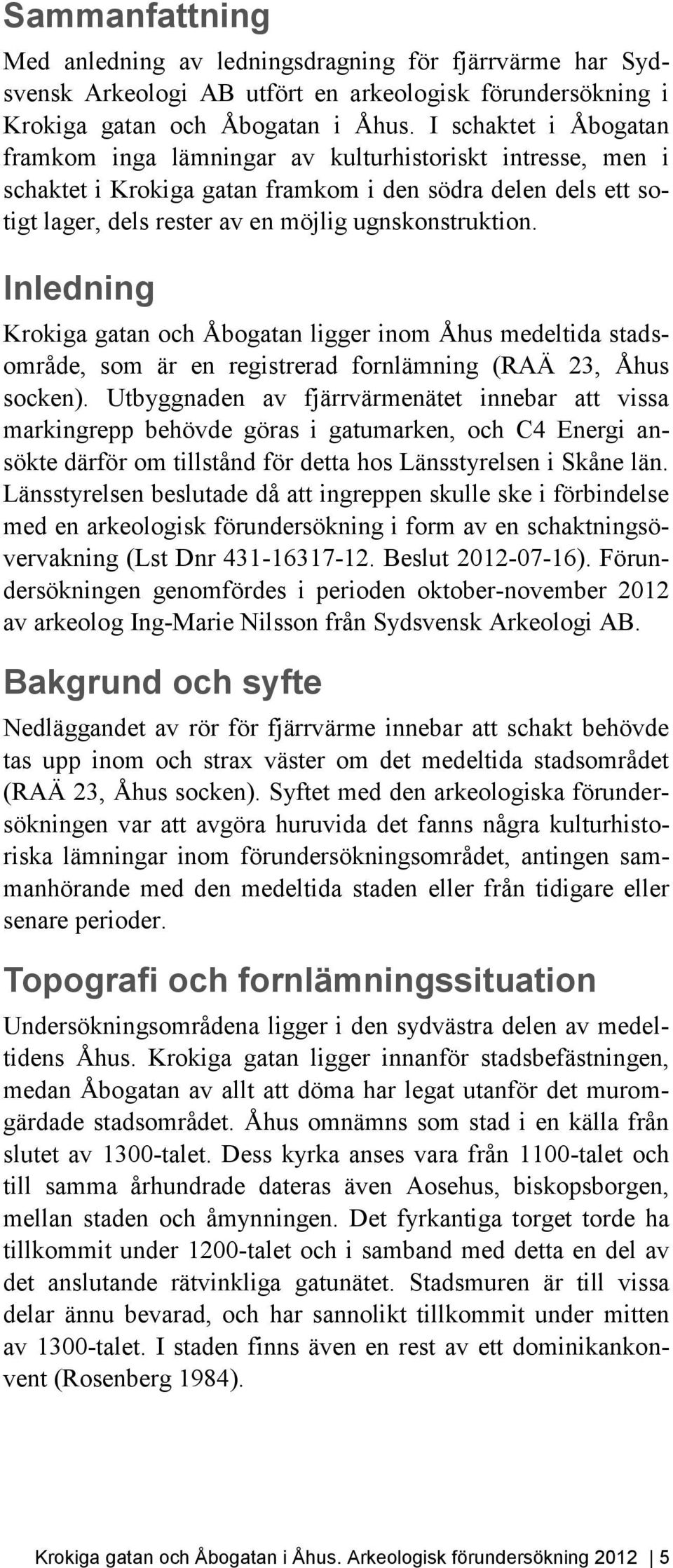 Inledning Krokiga gatan och Åbogatan ligger inom Åhus medeltida stadsområde, som är en registrerad fornlämning (RAÄ 23, Åhus socken).