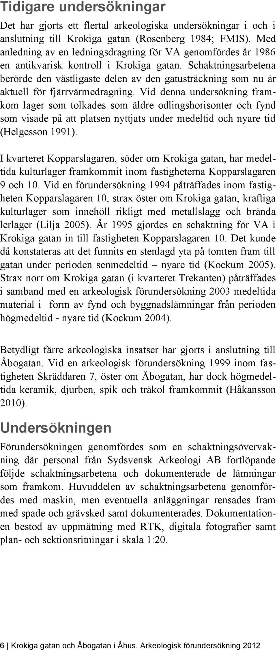 Schaktningsarbetena berörde den västligaste delen av den gatusträckning som nu är aktuell för fjärrvärmedragning.
