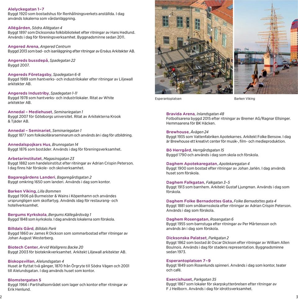 Angered Arena, Angered Centrum Byggd 2013 som bad- och isanläggning efter ritningar av Erséus Arkitekter AB. Angereds bussdepå, Spadegatan 22 Byggd 2007.