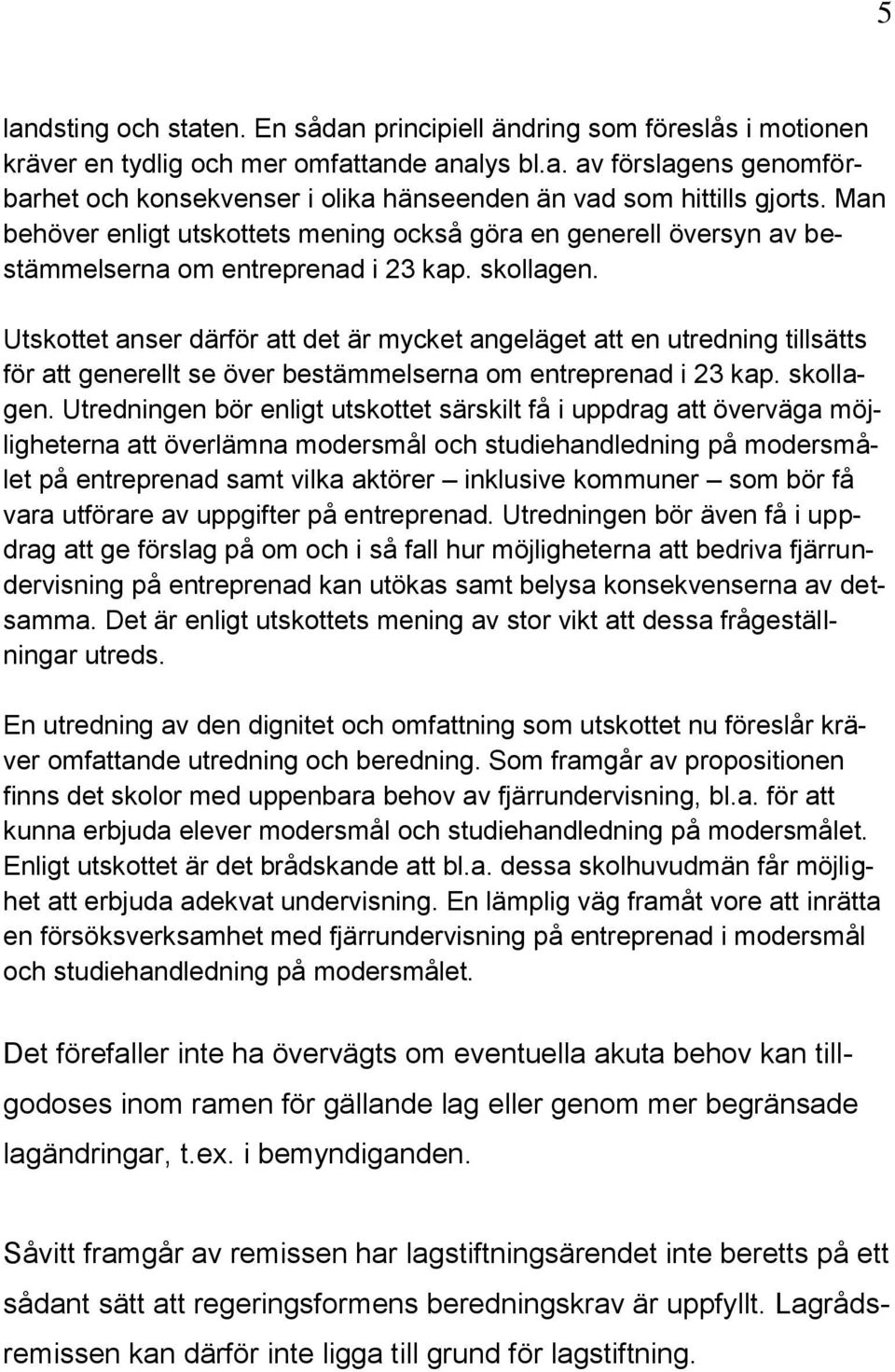 Utskottet anser därför att det är mycket angeläget att en utredning tillsätts för att generellt se över bestämmelserna om entreprenad i 23 kap. skollagen.