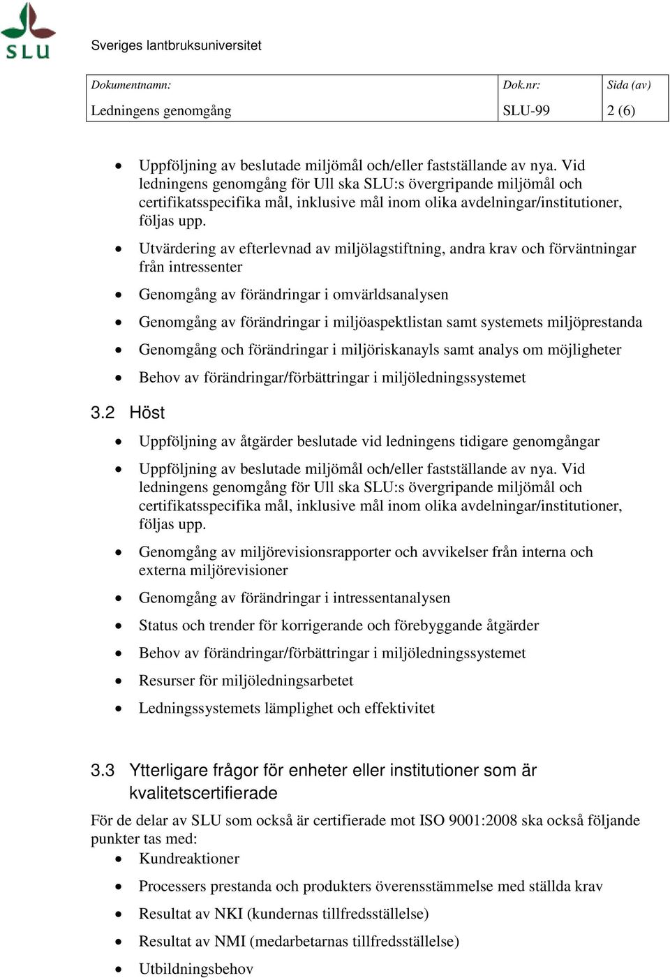 Utvärdering av efterlevnad av miljölagstiftning, andra krav och förväntningar från intressenter Genomgång av förändringar i omvärldsanalysen Genomgång av förändringar i miljöaspektlistan samt