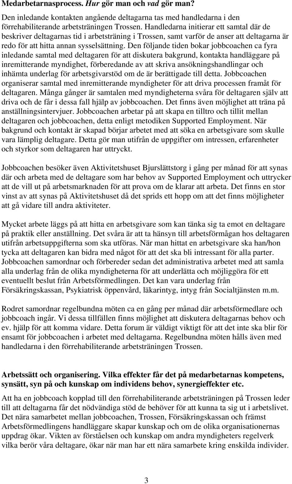 Den följande tiden bokar jobbcoachen ca fyra inledande samtal med deltagaren för att diskutera bakgrund, kontakta handläggare på inremitterande myndighet, förberedande av att skriva
