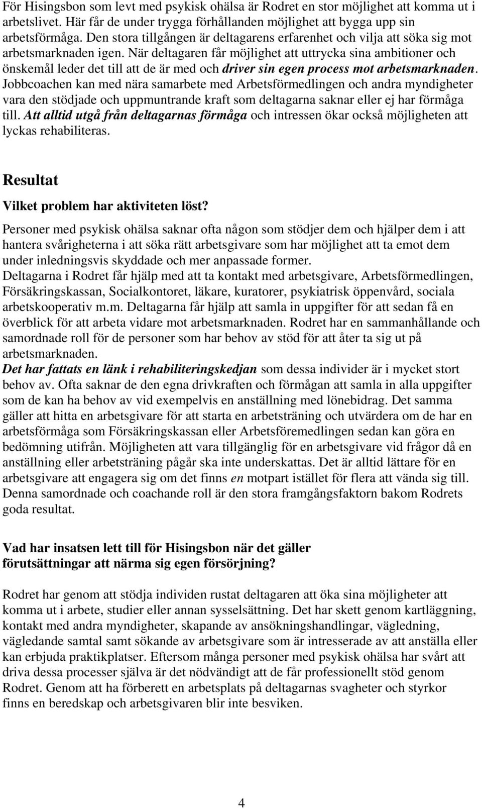 När deltagaren får möjlighet att uttrycka sina ambitioner och önskemål leder det till att de är med och driver sin egen process mot arbetsmarknaden.