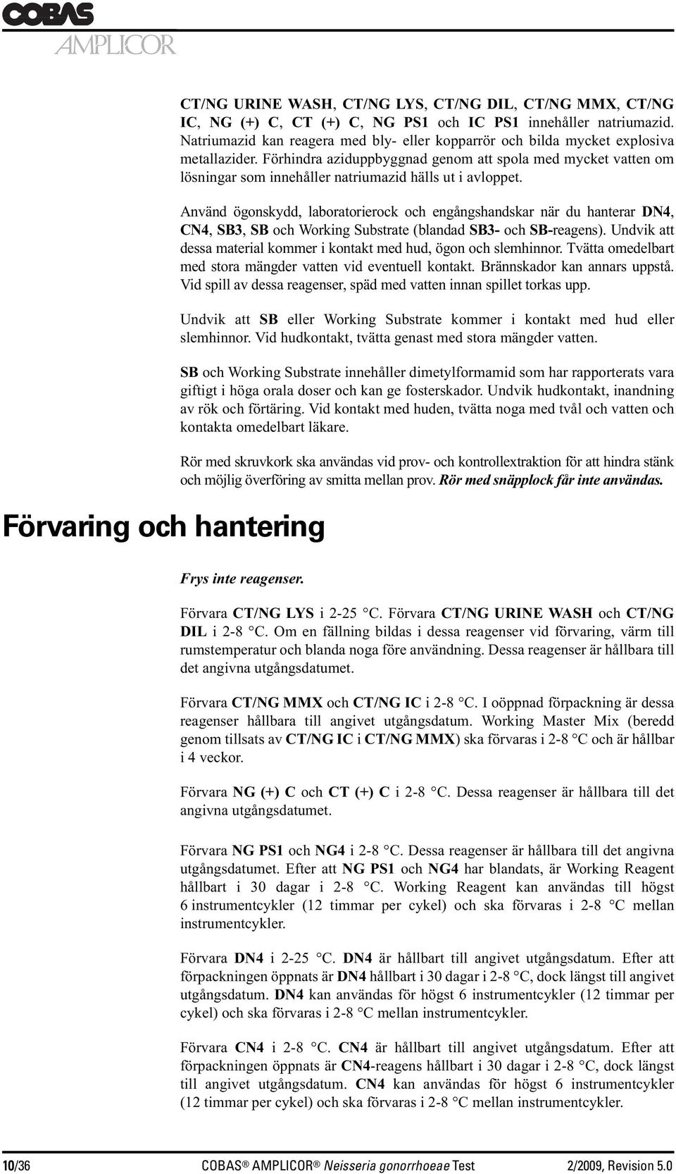 Förhindra aziduppbyggnad genom att spola med mycket vatten om lösningar som innehåller natriumazid hälls ut i avloppet.