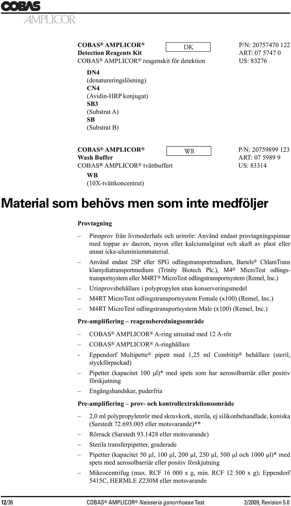 Pinnprov från livmoderhals och urinrör: Använd endast provtagningspinnar med toppar av dacron, rayon eller kalciumalginat och skaft av plast eller annat icke-aluminiummaterial.