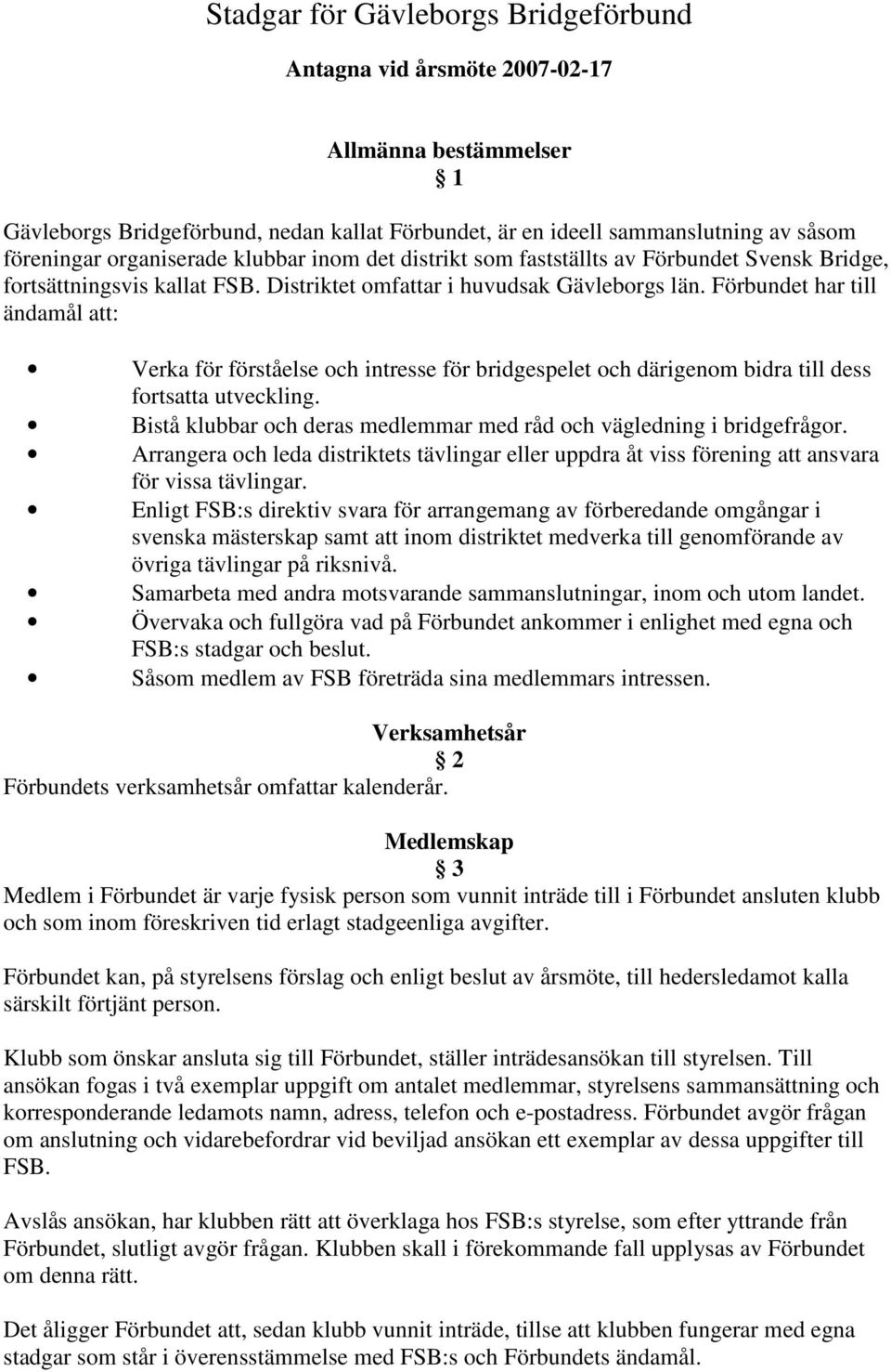 Förbundet har till ändamål att: Verka för förståelse och intresse för bridgespelet och därigenom bidra till dess fortsatta utveckling.