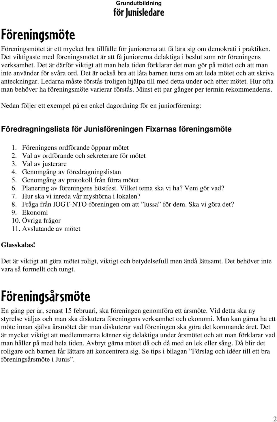 Det är därför viktigt att man hela tiden förklarar det man gör på mötet och att man inte använder för svåra ord. Det är också bra att låta barnen turas om att leda mötet och att skriva anteckningar.
