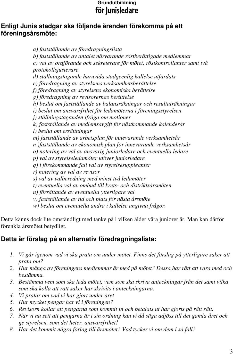 f) föredragning av styrelsens ekonomiska berättelse g) föredragning av revisorernas berättelse h) beslut om fastställande av balansräkningar och resultaträkningar i) beslut om ansvarsfrihet för