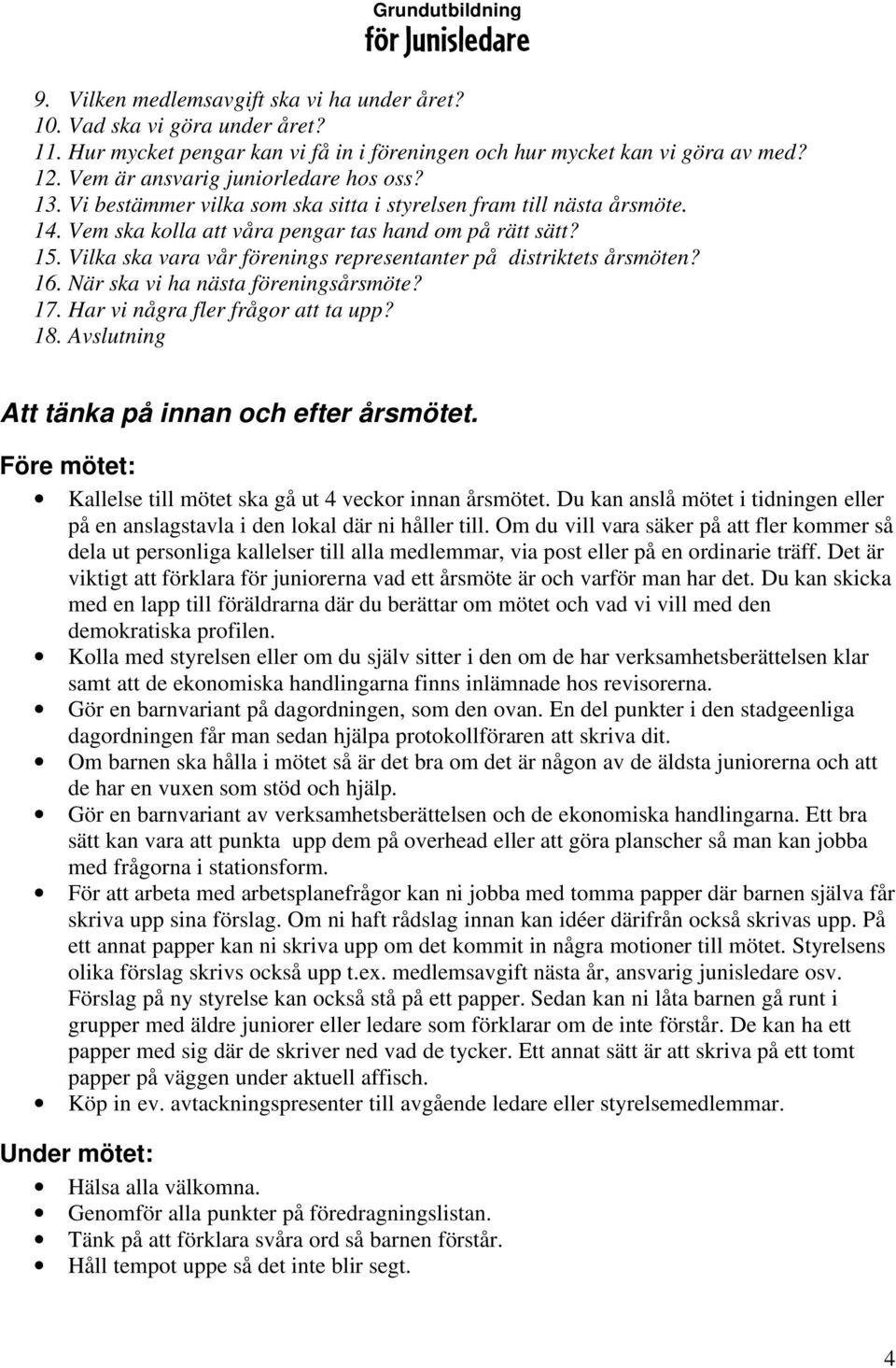 Vilka ska vara vår förenings representanter på distriktets årsmöten? 16. När ska vi ha nästa föreningsårsmöte? 17. Har vi några fler frågor att ta upp? 18.