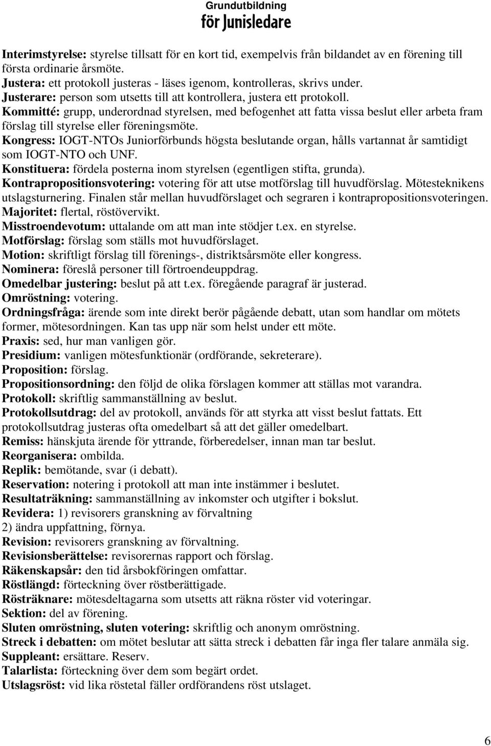 Kommitté: grupp, underordnad styrelsen, med befogenhet att fatta vissa beslut eller arbeta fram förslag till styrelse eller föreningsmöte.