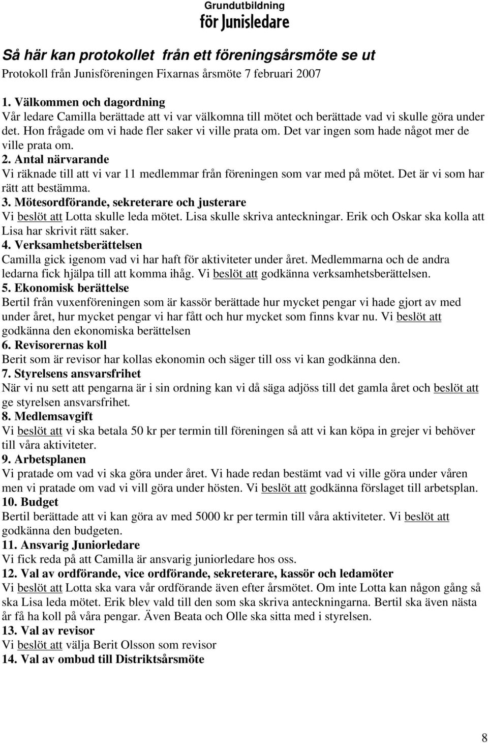 Det var ingen som hade något mer de ville prata om. 2. Antal närvarande Vi räknade till att vi var 11 medlemmar från föreningen som var med på mötet. Det är vi som har rätt att bestämma. 3.