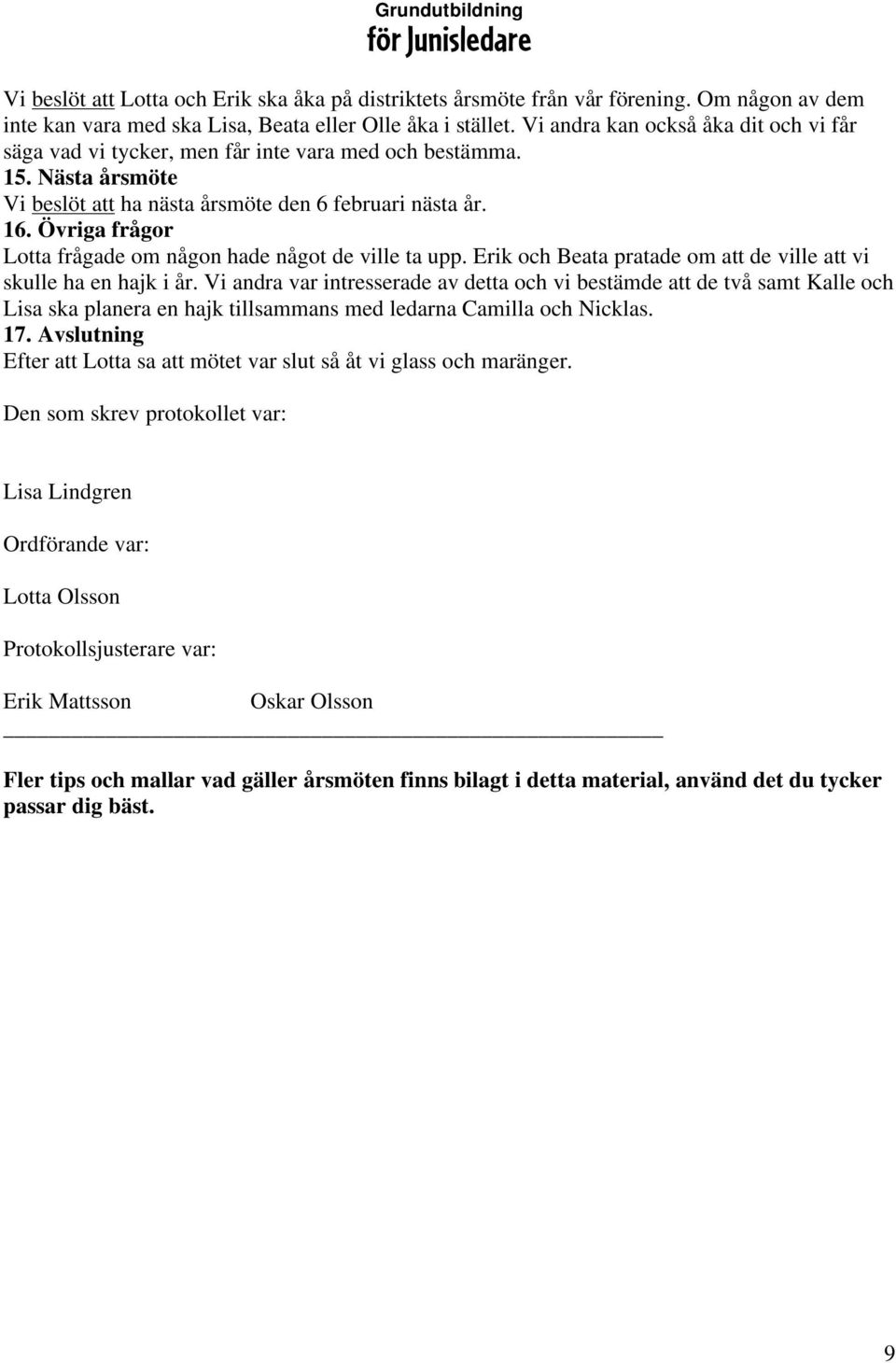 Övriga frågor Lotta frågade om någon hade något de ville ta upp. Erik och Beata pratade om att de ville att vi skulle ha en hajk i år.