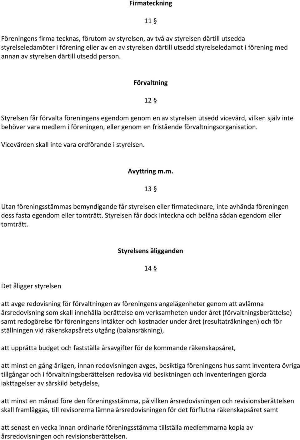 Förvaltning 12 Styrelsen får förvalta föreningens egendom genom en av styrelsen utsedd vicevärd, vilken själv inte behöver vara medlem i föreningen, eller genom en fristående förvaltningsorganisation.