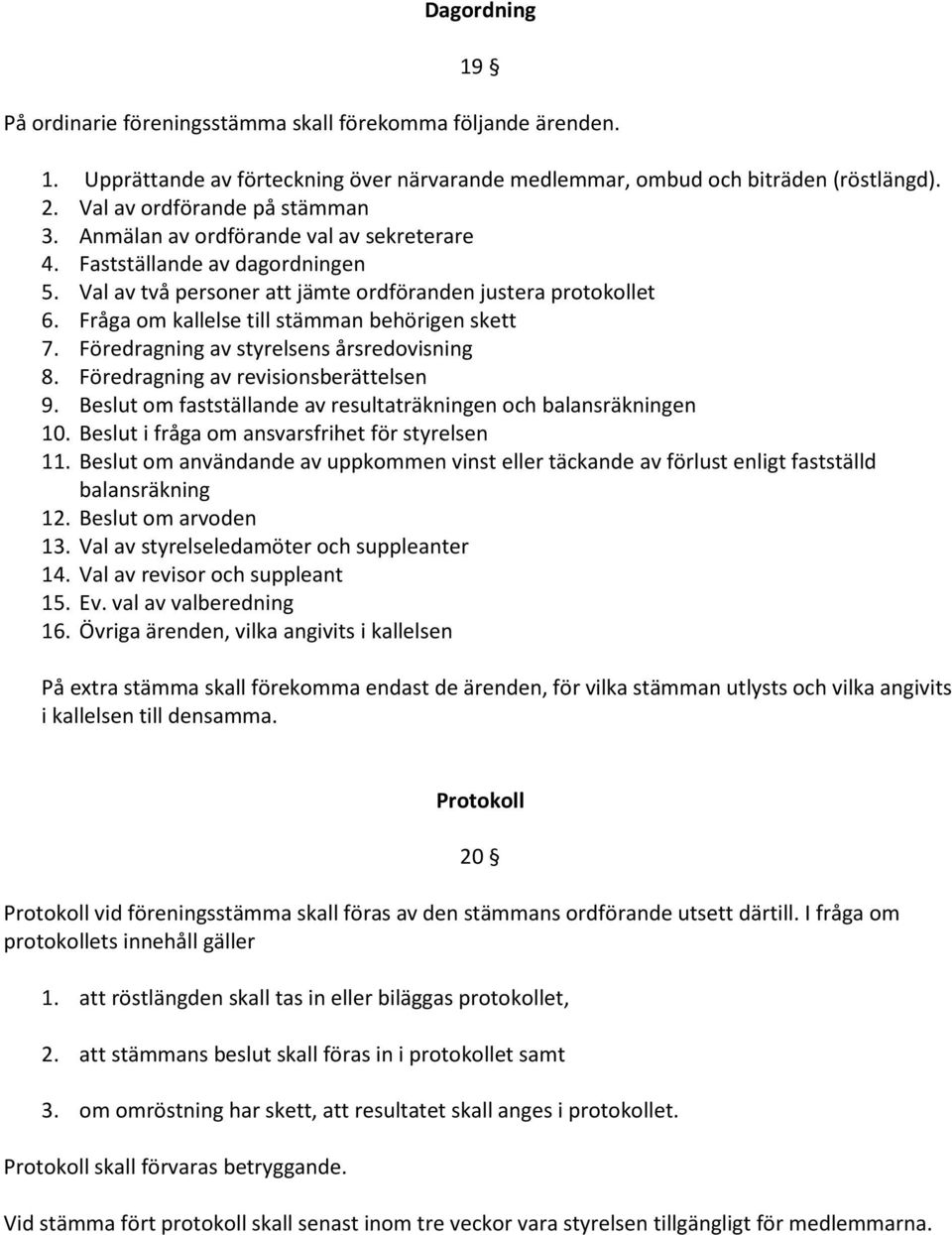 Föredragning av styrelsens årsredovisning 8. Föredragning av revisionsberättelsen 9. Beslut om fastställande av resultaträkningen och balansräkningen 10.