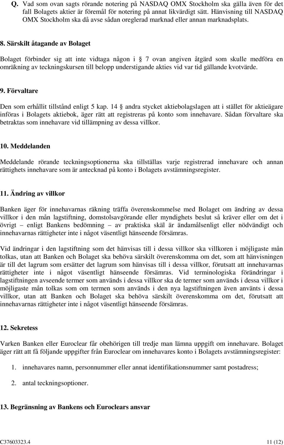 Särskilt åtagande av Bolaget Bolaget förbinder sig att inte vidtaga någon i 7 ovan angiven åtgärd som skulle medföra en omräkning av teckningskursen till belopp understigande akties vid var tid