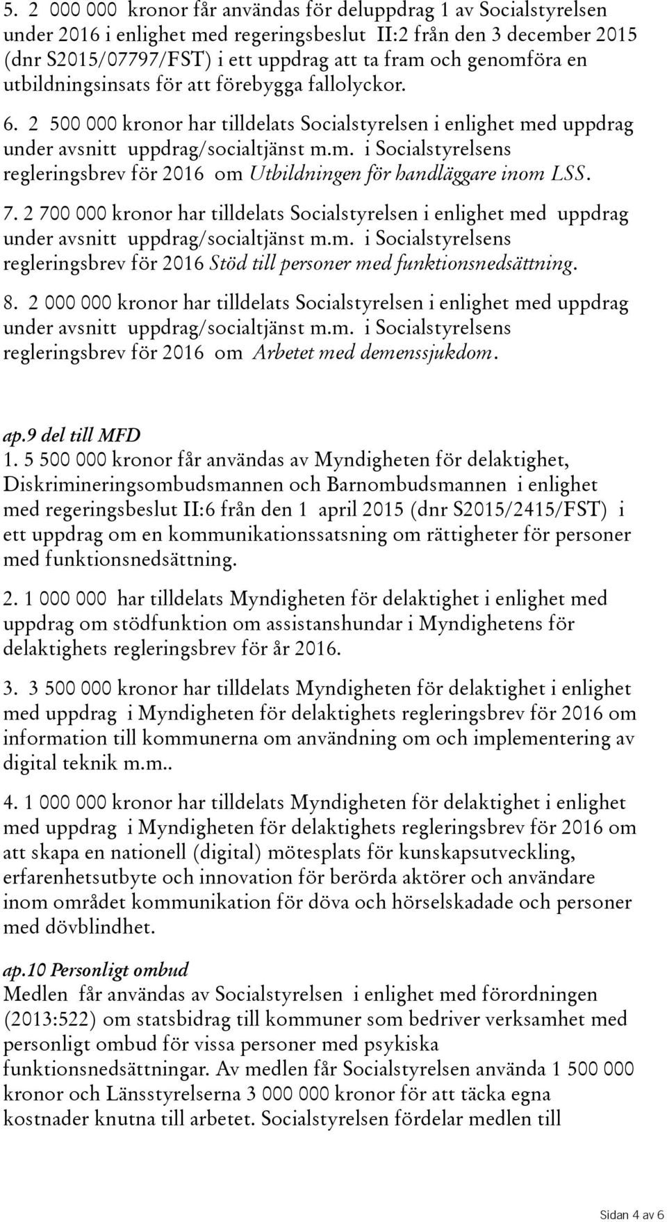 7. 2 700 000 kronor har tilldelats Socialstyrelsen i enlighet med uppdrag under avsnitt uppdrag/socialtjänst m.m. i Socialstyrelsens regleringsbrevför2016 Stöd till personer med funktionsnedsättning.