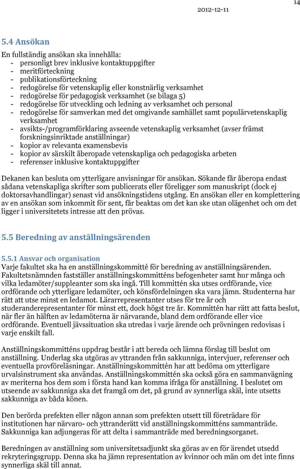 populärvetenskaplig verksamhet - avsikts-/programförklaring avseende vetenskaplig verksamhet (avser främst forskningsinriktade anställningar) - kopior av relevanta examensbevis - kopior av särskilt