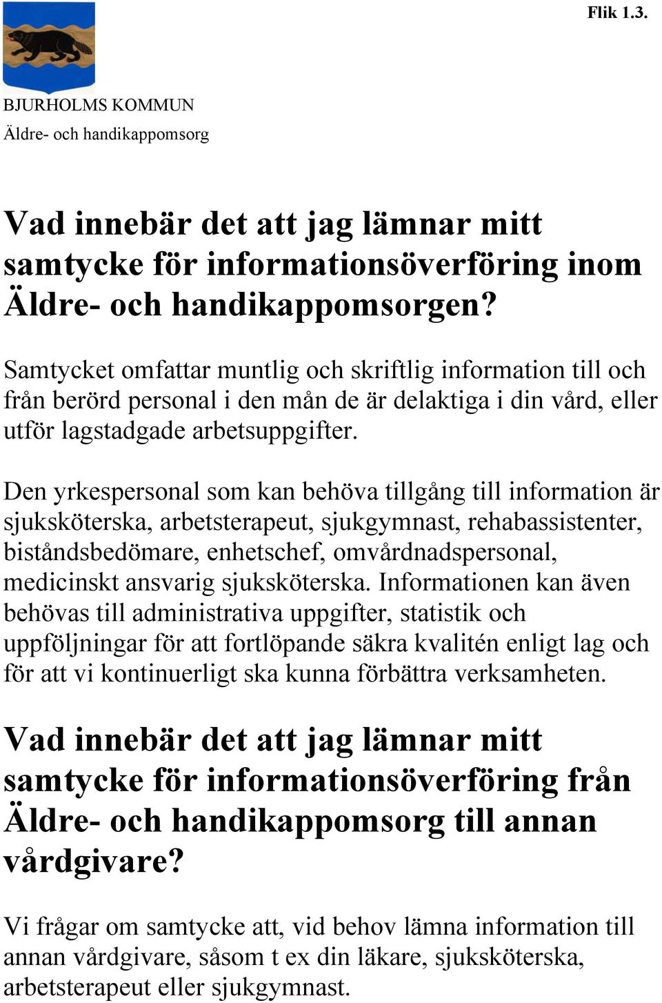 Den yrkespersonal som kan behöva tillgång till information är sjuksköterska, arbetsterapeut, sjukgymnast, rehabassistenter, biståndsbedömare, enhetschef, omvårdnadspersonal, medicinskt ansvarig