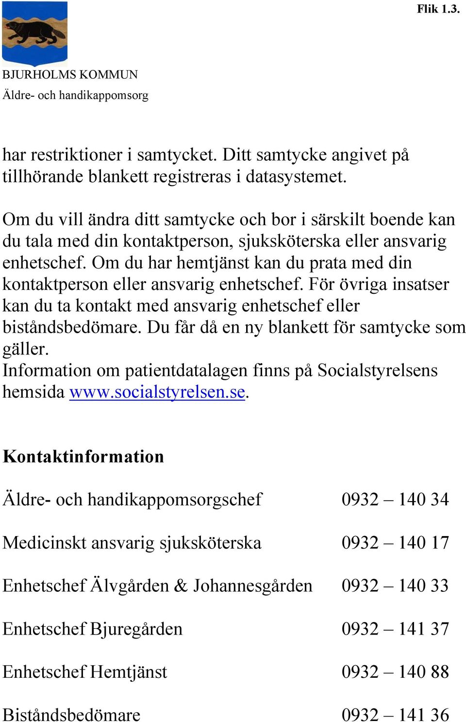 Om du har hemtjänst kan du prata med din kontaktperson eller ansvarig enhetschef. För övriga insatser kan du ta kontakt med ansvarig enhetschef eller biståndsbedömare.