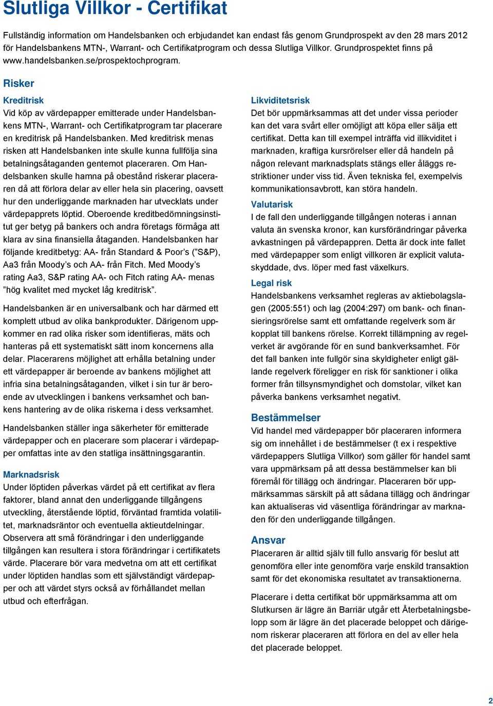 Risker Kreditrisk Vid köp av värdepapper emitterade under Handelsbankens MTN-, Warrant- och Certifikatprogram tar placerare en kreditrisk på Handelsbanken.