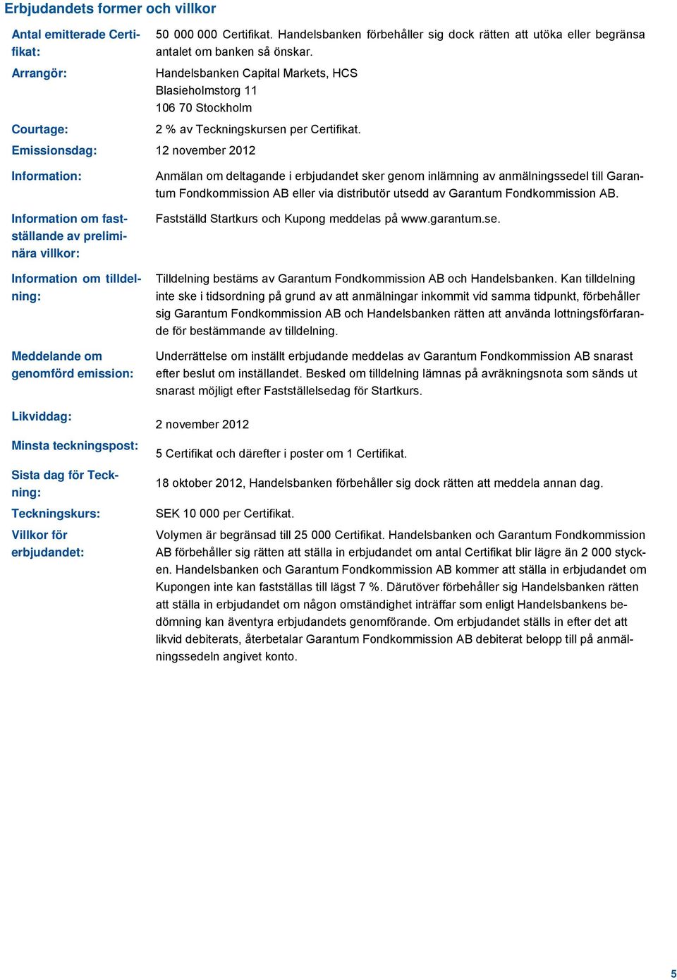 Emissionsdag: 12 november 2012 Information: Information om fastställande av preliminära villkor: Information om tilldelning: Meddelande om genomförd emission: Likviddag: Minsta teckningspost: Sista
