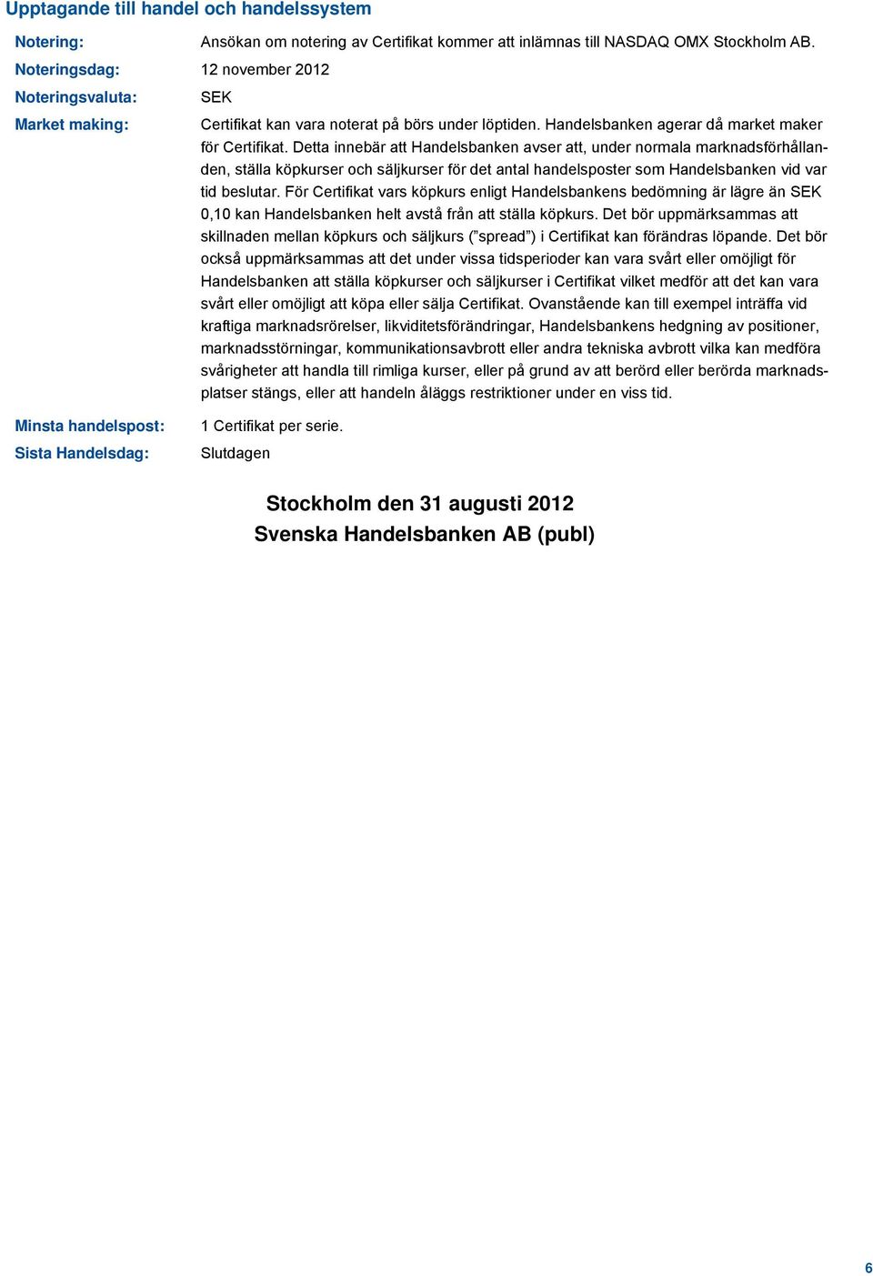 Detta innebär att Handelsbanken avser att, under normala marknadsförhållanden, ställa köpkurser och säljkurser för det antal handelsposter som Handelsbanken vid var tid beslutar.