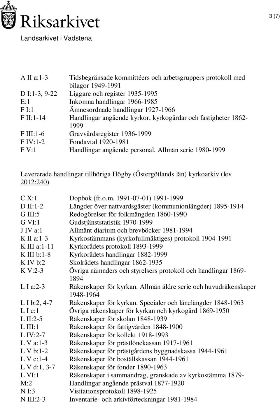 Allmän serie 1980-1999 Levererade handlingar tillhöriga Högby (Östergötlands län) kyrkoarkiv (lev 2012:240) C X:1 Dopbok (fr.o.m. 1991-07-01) 1991-1999 D II:1-2 Längder över nattvardsgäster