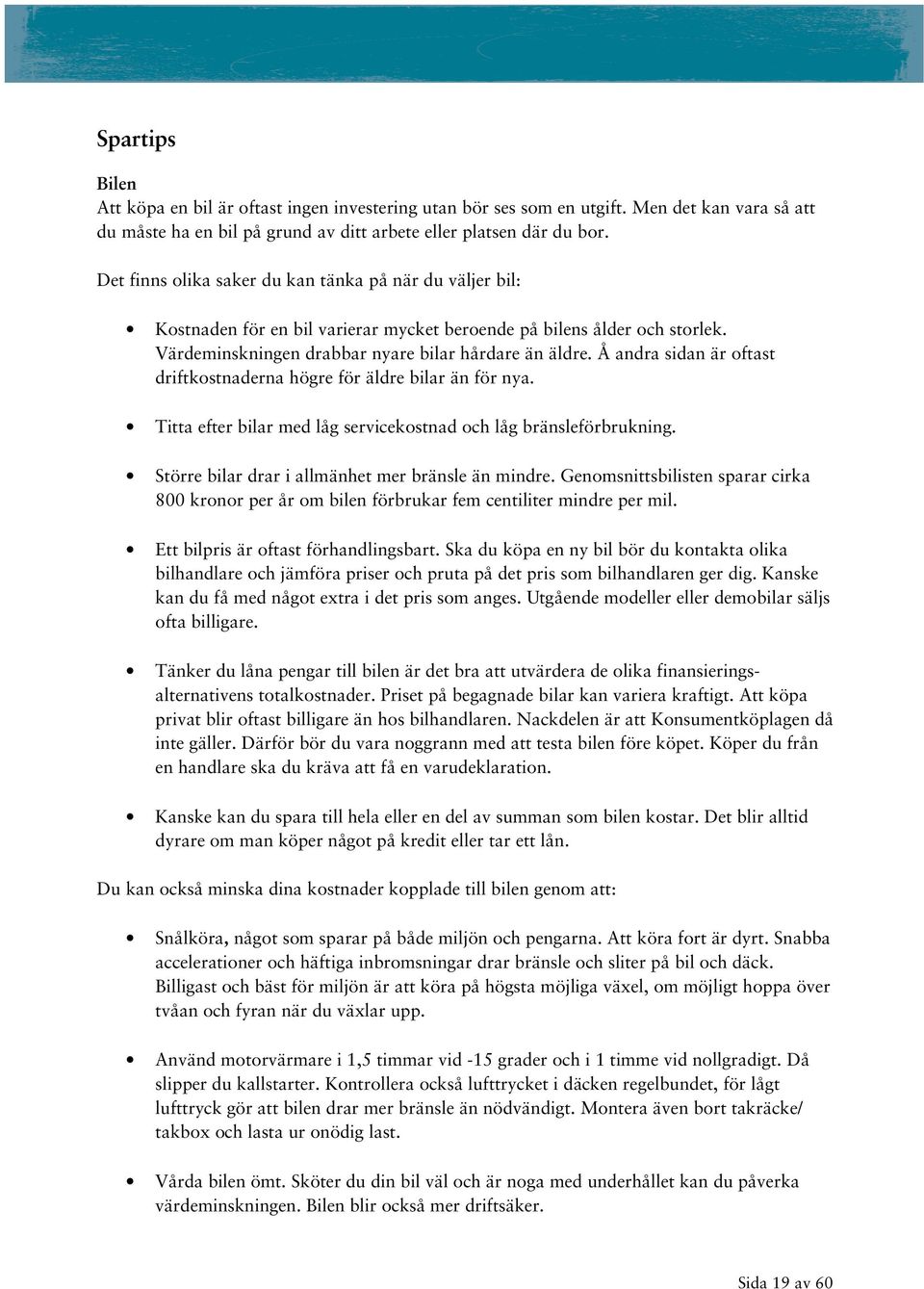 Å andra sidan är oftast driftkostnaderna högre för äldre bilar än för nya. Titta efter bilar med låg servicekostnad och låg bränsleförbrukning. Större bilar drar i allmänhet mer bränsle än mindre.