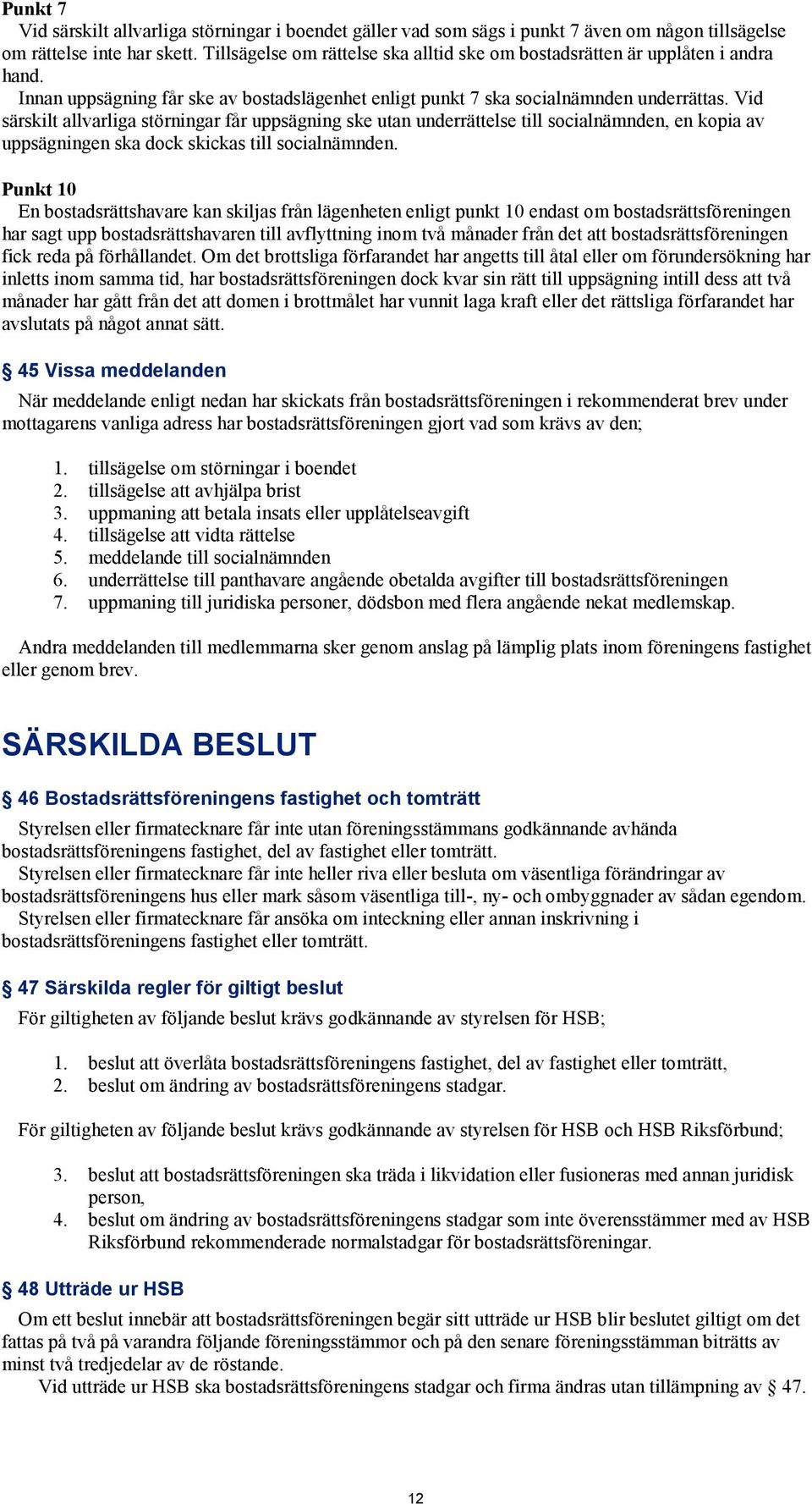 Vid särskilt allvarliga störningar får uppsägning ske utan underrättelse till socialnämnden, en kopia av uppsägningen ska dock skickas till socialnämnden.