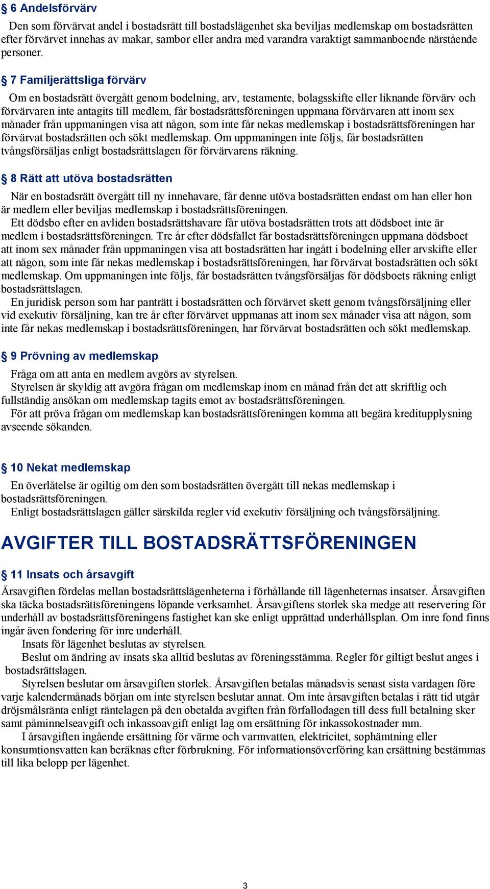 7 Familjerättsliga förvärv Om en bostadsrätt övergått genom bodelning, arv, testamente, bolagsskifte eller liknande förvärv och förvärvaren inte antagits till medlem, får bostadsrättsföreningen