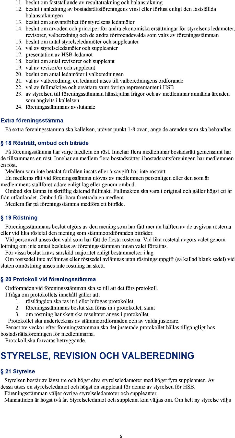 beslut om arvoden och principer för andra ekonomiska ersättningar för styrelsens ledamöter, revisorer, valberedning och de andra förtroendevalda som valts av föreningsstämman 15.